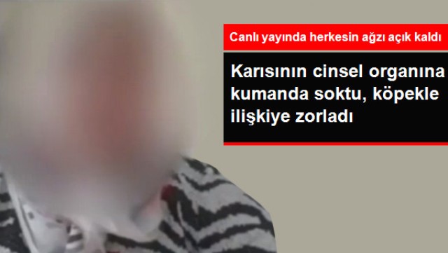 Sapık Koca Köpekle İlişkiye Zorladığı Karısının Cinsel Organına Kumanda Soktu